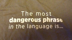 Front of t-shirt that reads: The most dangerous phrase in teh English language is...